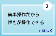 簡単操作だから誰もが操作できる